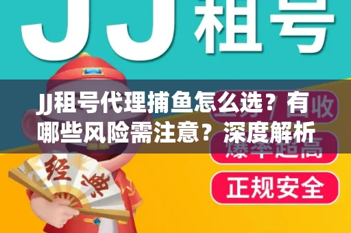 JJ租号代理捕鱼怎么选？有哪些风险需注意？深度解析来了