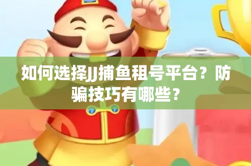 如何选择JJ捕鱼租号平台？防骗技巧有哪些？