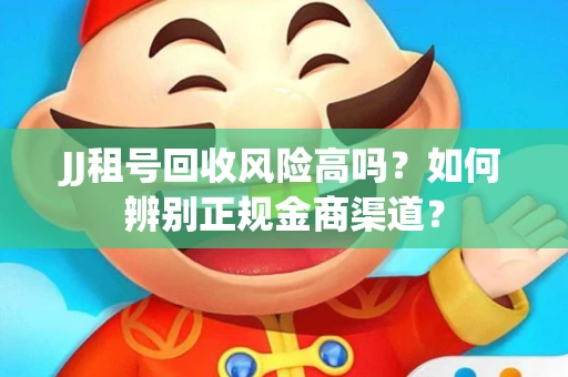 JJ租号回收风险高吗？如何辨别正规金商渠道？